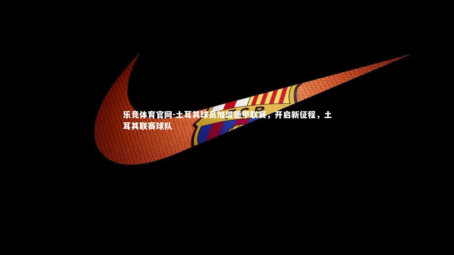 土耳其球员加盟德甲联赛,开启新征程,土耳其联赛球队