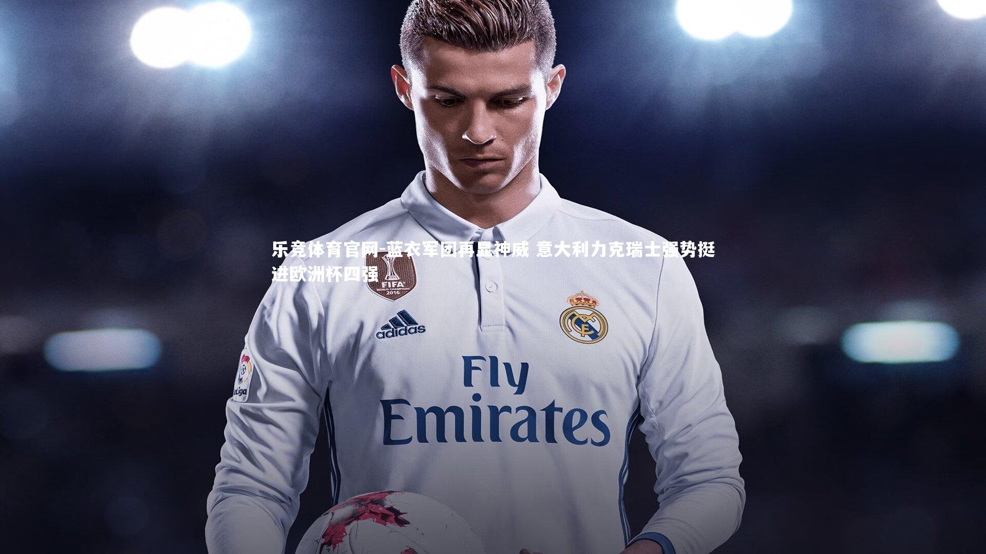 蓝衣军团再显神威 意大利力克瑞士强势挺进欧洲杯四强