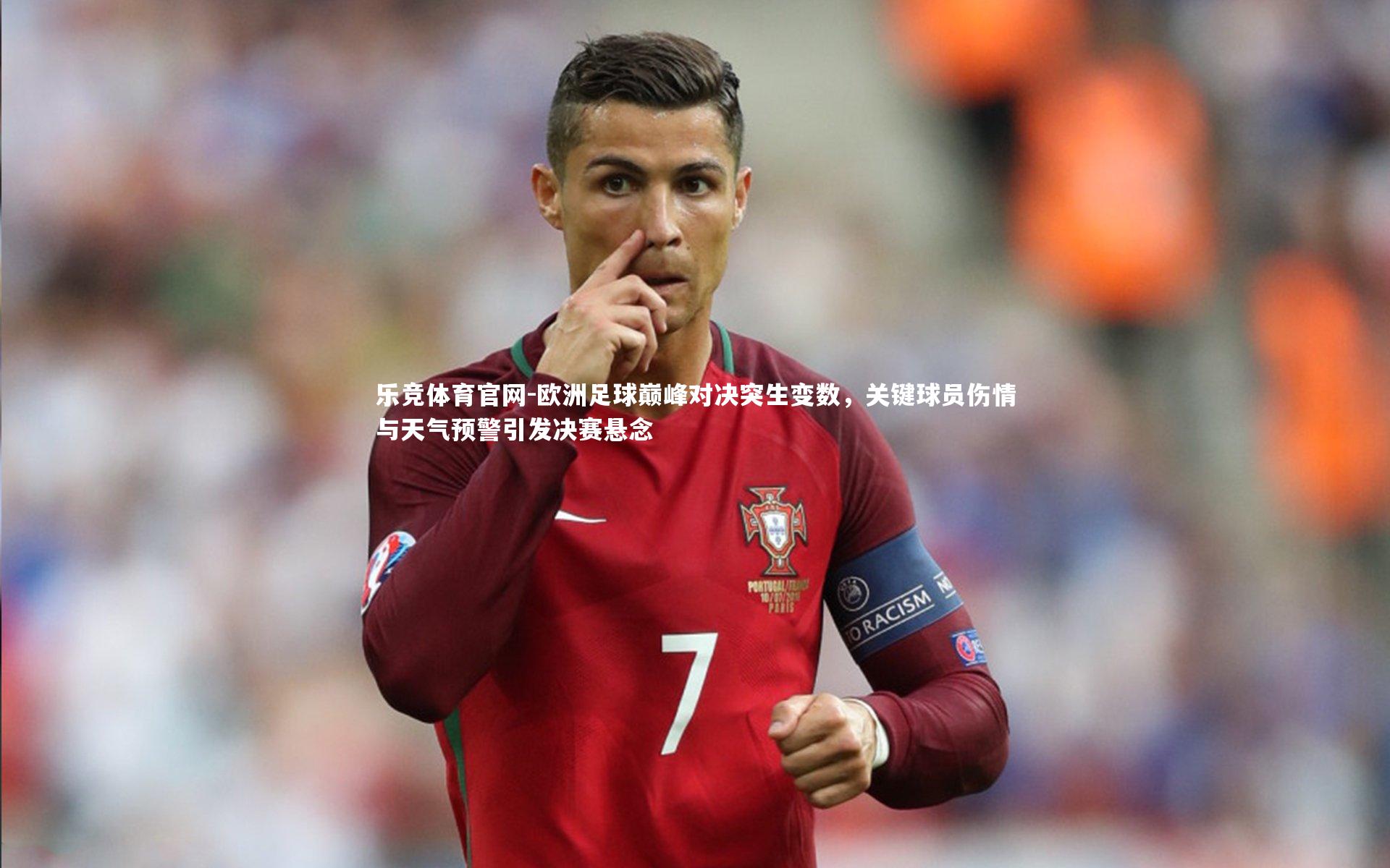 欧洲足球巅峰对决突生变数，关键球员伤情与天气预警引发决赛悬念