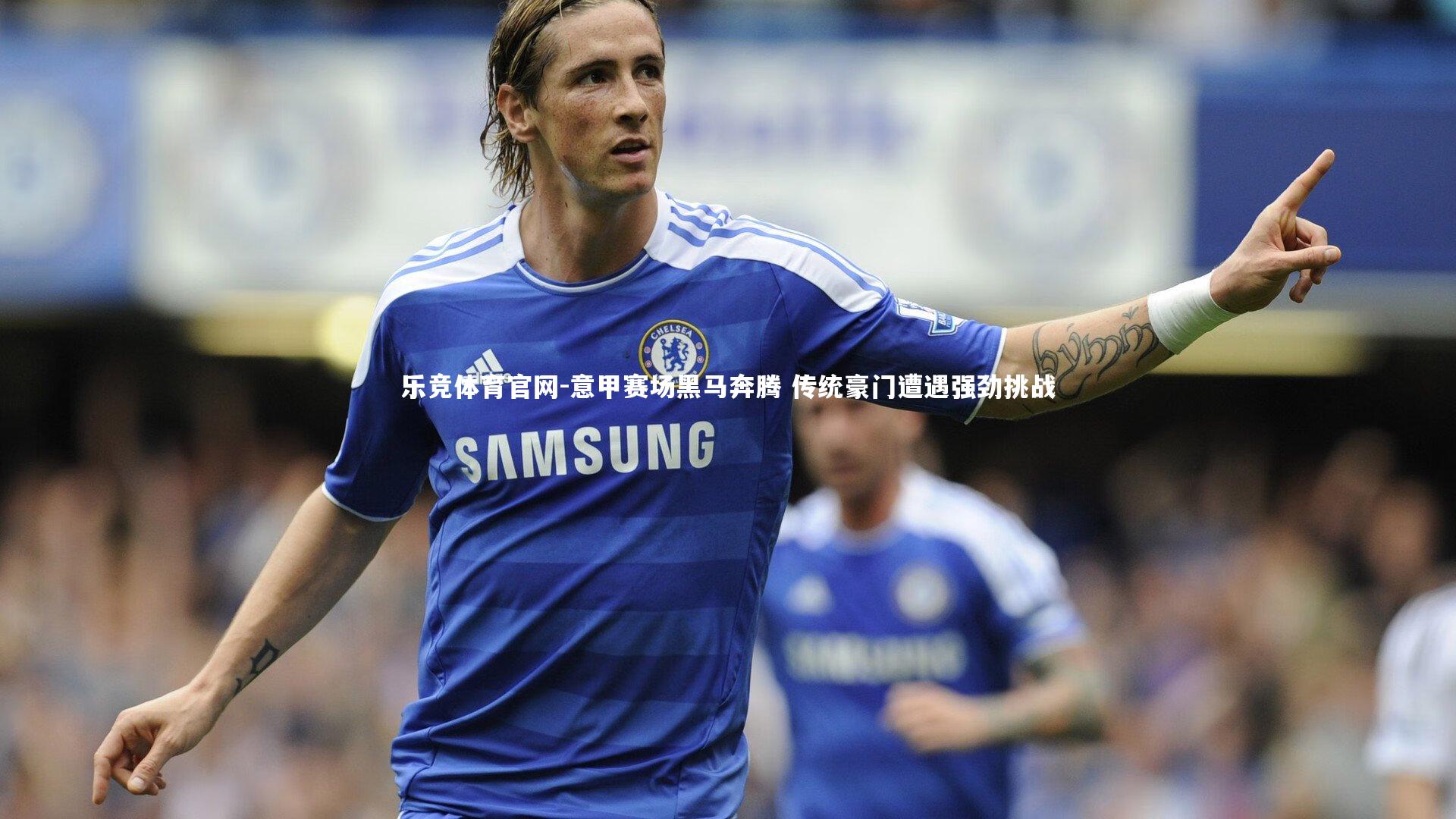 意甲赛场黑马奔腾 传统豪门遭遇强劲挑战