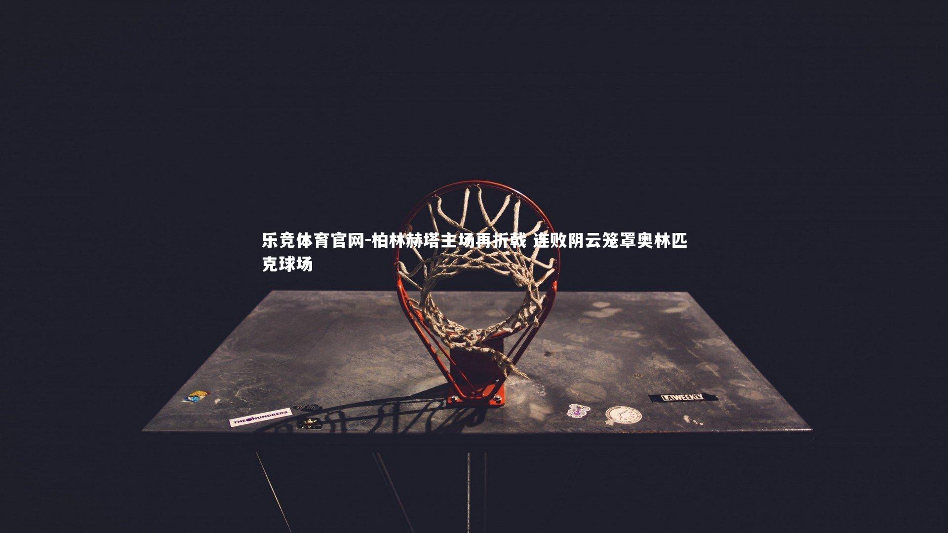 柏林赫塔主场再折戟 连败阴云笼罩奥林匹克球场