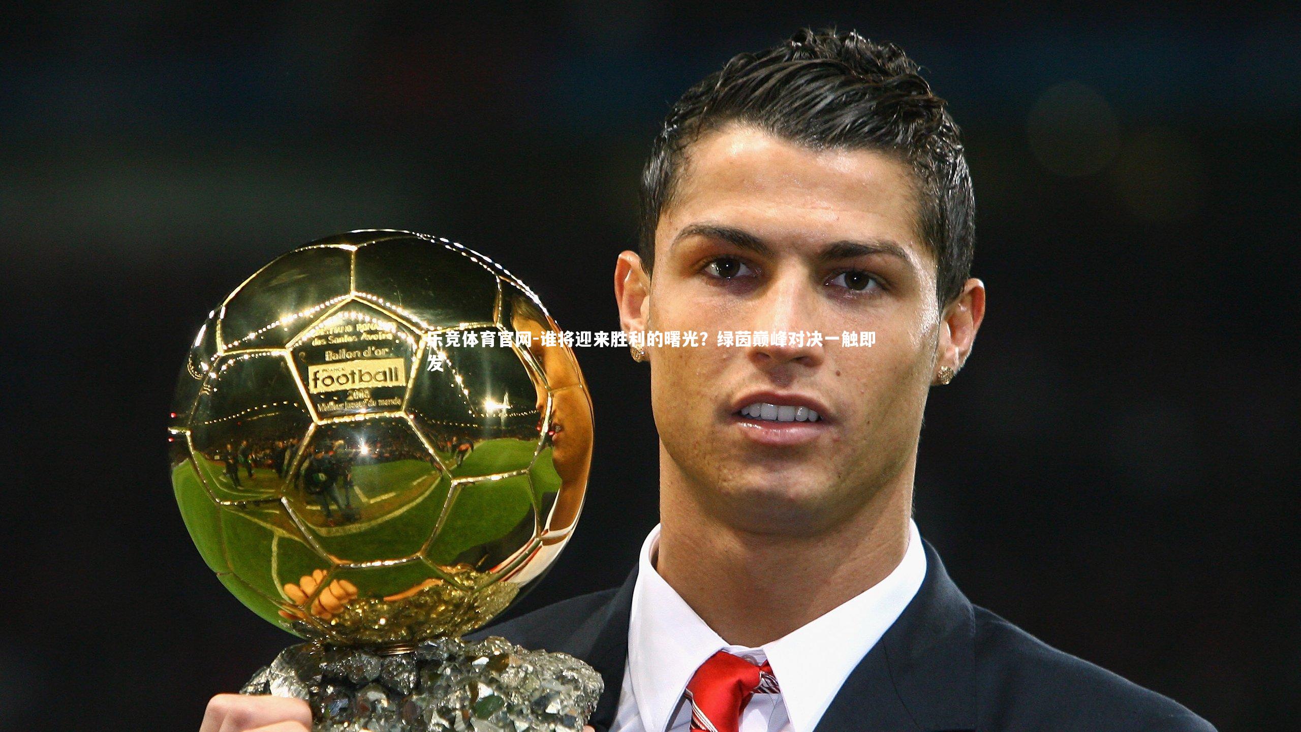 谁将迎来胜利的曙光？绿茵巅峰对决一触即发