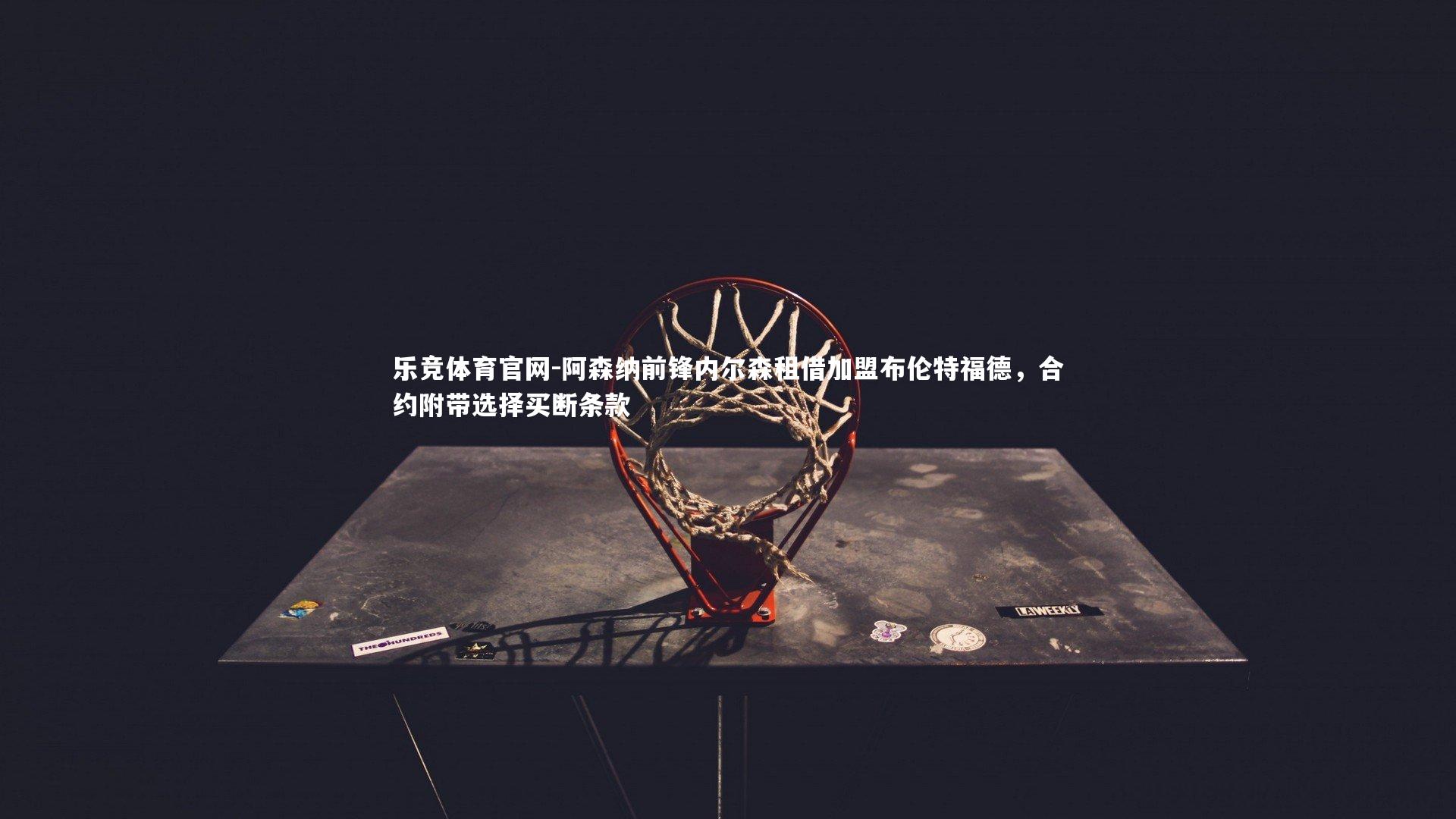 阿森纳前锋内尔森租借加盟布伦特福德,合约附带选择买断条款